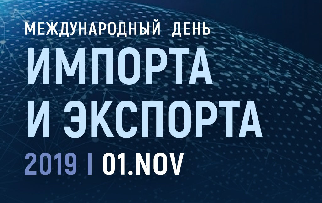 1 ноября — Ежегодная выставка-форум «Международный день импорта и экспорта 2019»